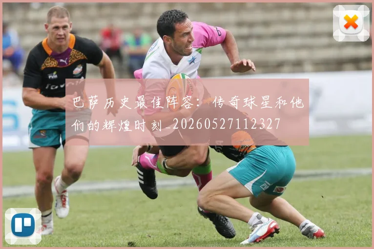 巴萨历史最佳阵容：传奇球星和他们的辉煌时刻_20260527112327