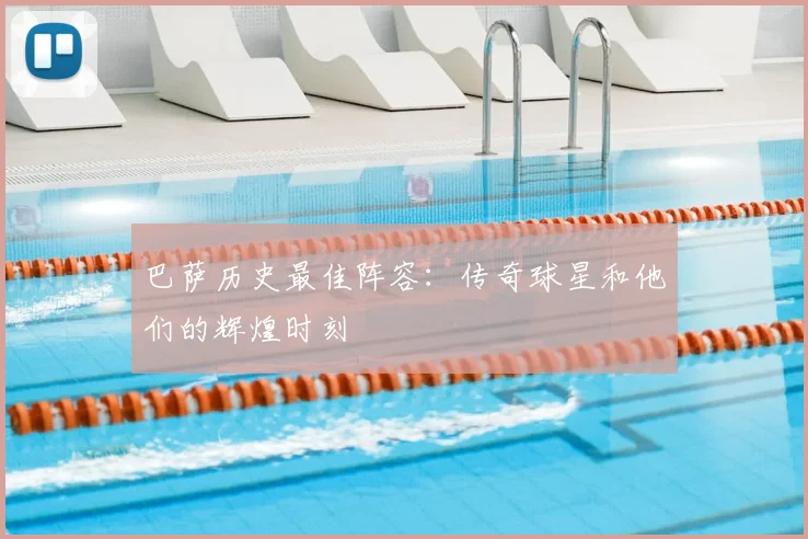 巴萨历史最佳阵容：传奇球星和他们的辉煌时刻
