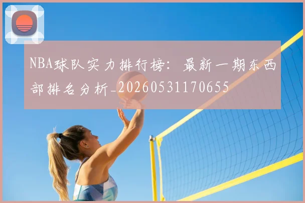 NBA球队实力排行榜:最新一期东西部排名分析_20260531170655
